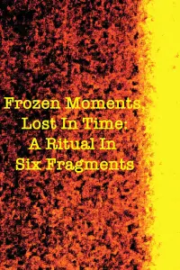 Poster to the movie "Frozen Moments, Lost in Time: A Ritual in Six Fragments" #460346