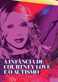 Especial Courtney Love PT1: A Infância e a Adolescência da Cantora Autista