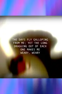 Poster to the movie "THE DAYS FLY GALLOPING FROM ME; YET THE LONG DRAGGING OUT OF EACH ONE MAKES ME WEARY, WEARY" #618394